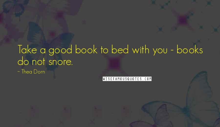 Thea Dorn Quotes: Take a good book to bed with you - books do not snore.