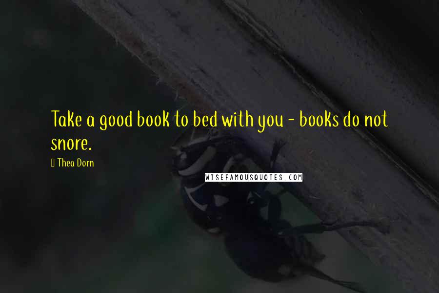Thea Dorn Quotes: Take a good book to bed with you - books do not snore.