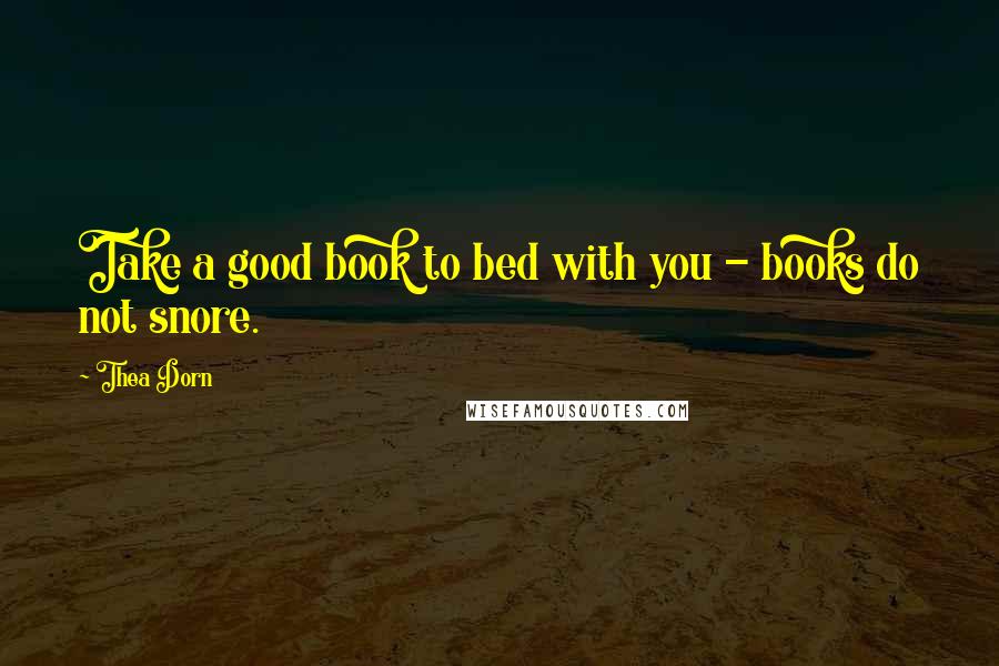 Thea Dorn Quotes: Take a good book to bed with you - books do not snore.