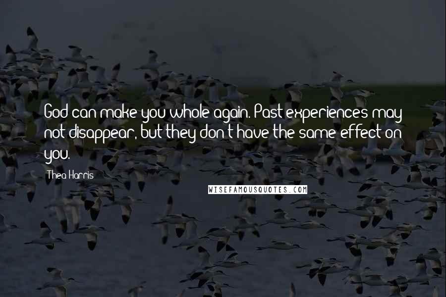 Thea Harris Quotes: God can make you whole again. Past experiences may not disappear, but they don't have the same effect on you.