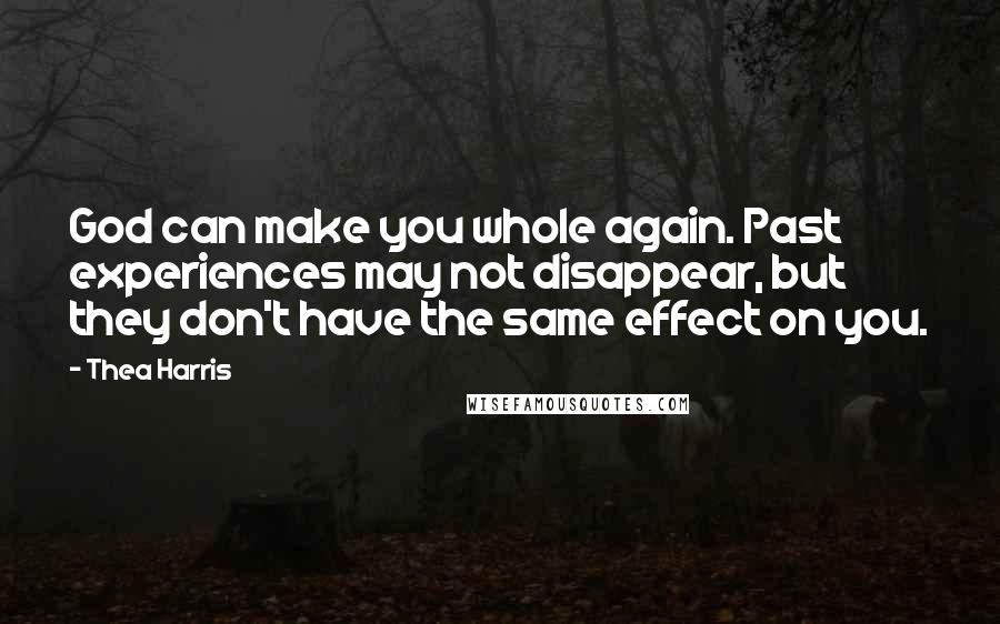 Thea Harris Quotes: God can make you whole again. Past experiences may not disappear, but they don't have the same effect on you.