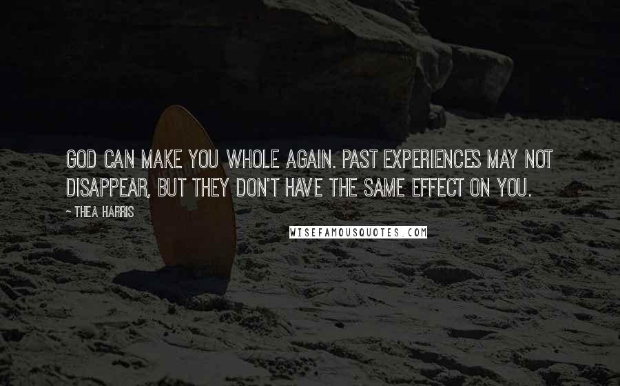 Thea Harris Quotes: God can make you whole again. Past experiences may not disappear, but they don't have the same effect on you.