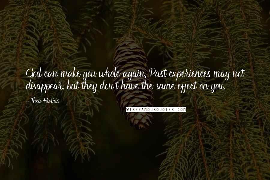 Thea Harris Quotes: God can make you whole again. Past experiences may not disappear, but they don't have the same effect on you.