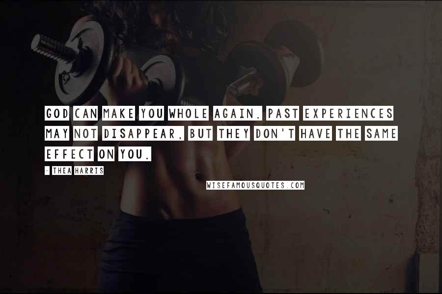 Thea Harris Quotes: God can make you whole again. Past experiences may not disappear, but they don't have the same effect on you.