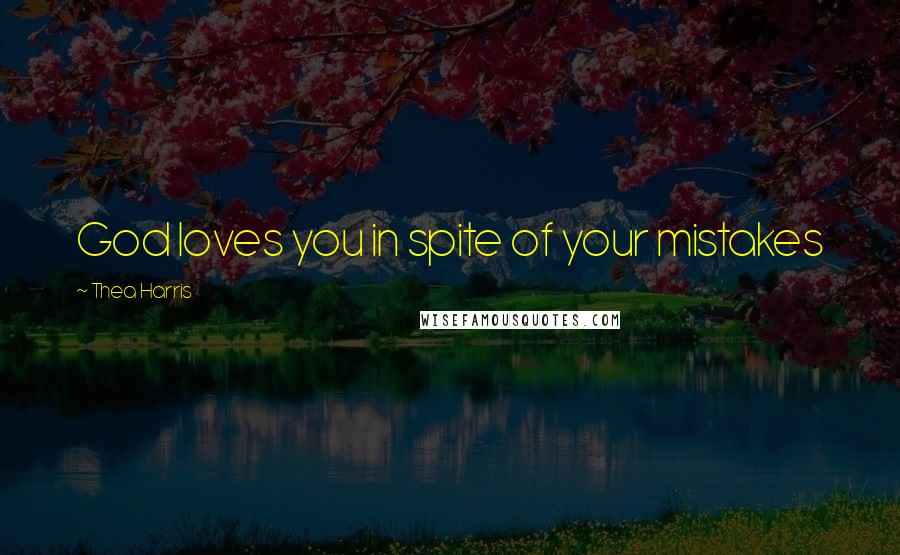 Thea Harris Quotes: God loves you in spite of your mistakes