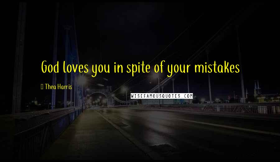 Thea Harris Quotes: God loves you in spite of your mistakes