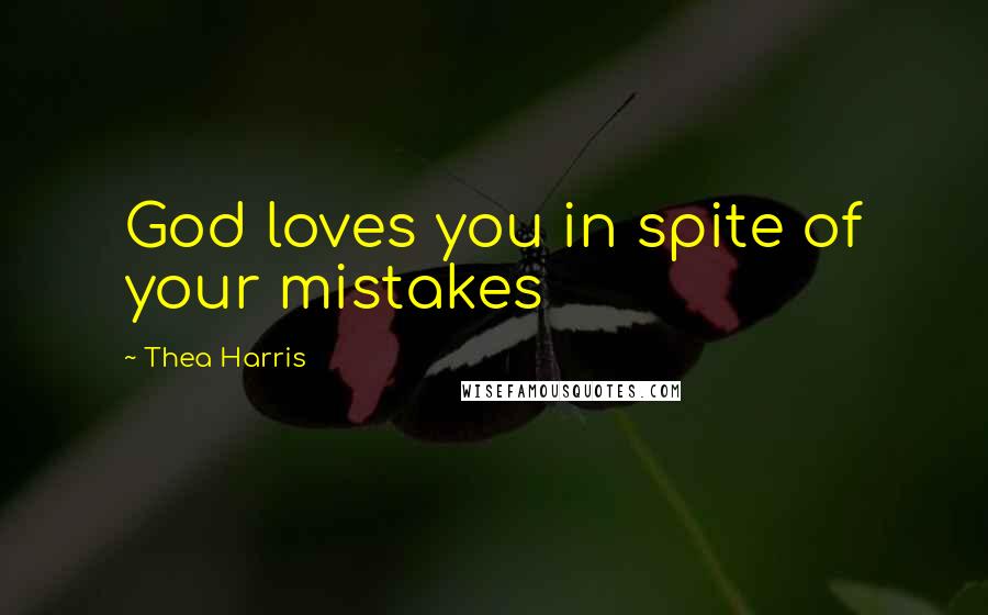 Thea Harris Quotes: God loves you in spite of your mistakes