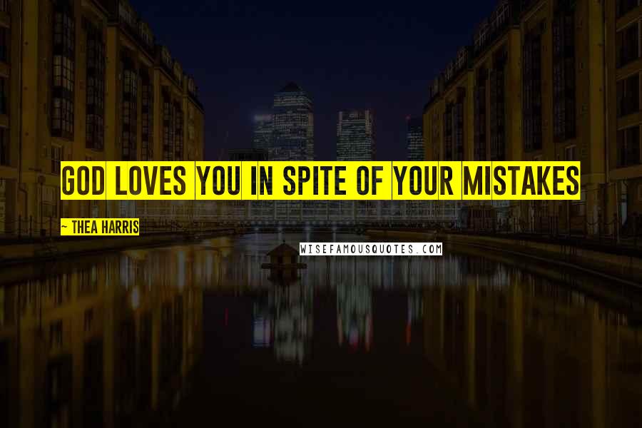 Thea Harris Quotes: God loves you in spite of your mistakes