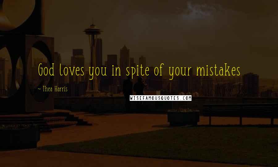 Thea Harris Quotes: God loves you in spite of your mistakes