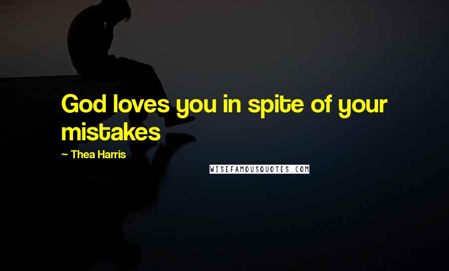 Thea Harris Quotes: God loves you in spite of your mistakes