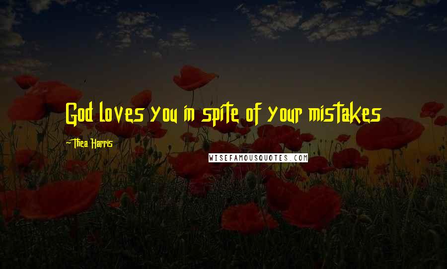 Thea Harris Quotes: God loves you in spite of your mistakes