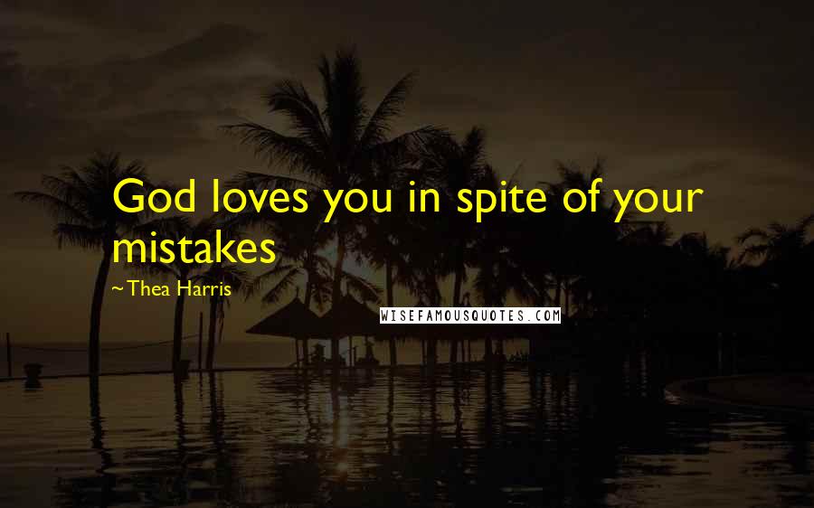 Thea Harris Quotes: God loves you in spite of your mistakes