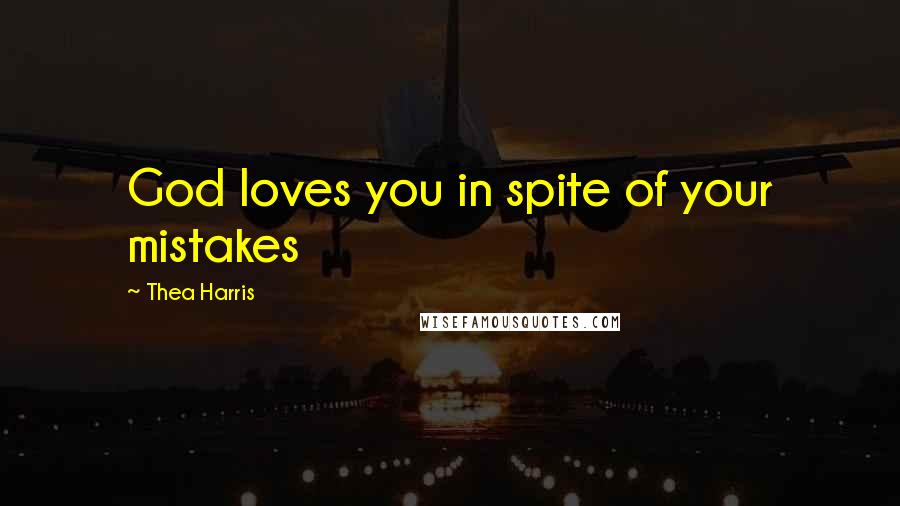 Thea Harris Quotes: God loves you in spite of your mistakes