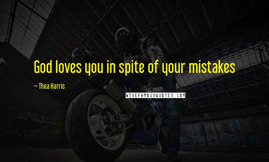 Thea Harris Quotes: God loves you in spite of your mistakes