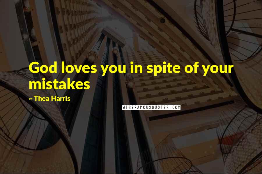 Thea Harris Quotes: God loves you in spite of your mistakes