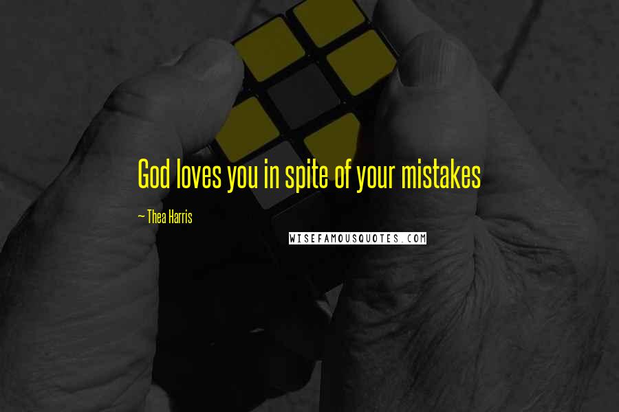 Thea Harris Quotes: God loves you in spite of your mistakes