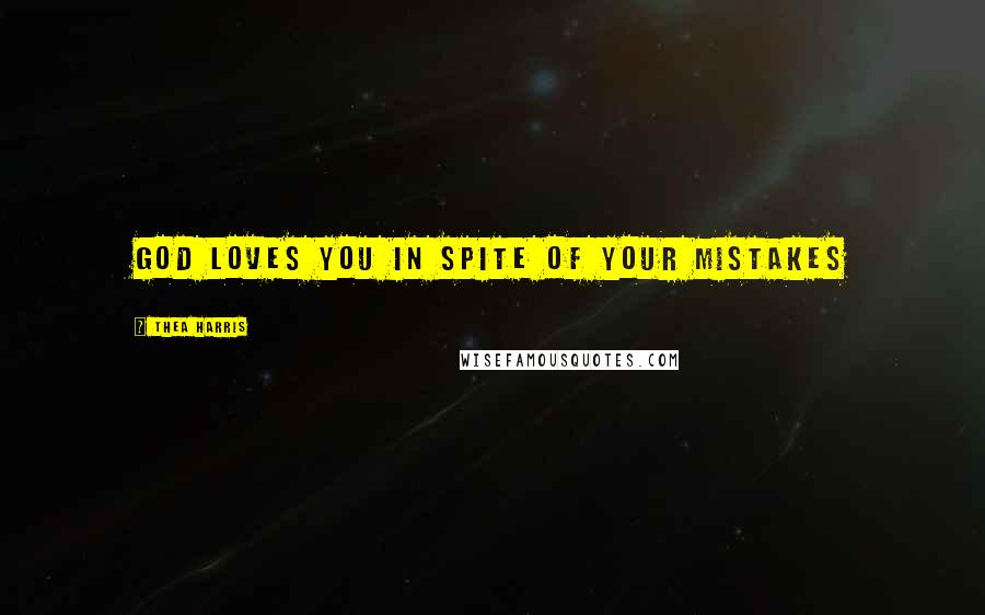 Thea Harris Quotes: God loves you in spite of your mistakes