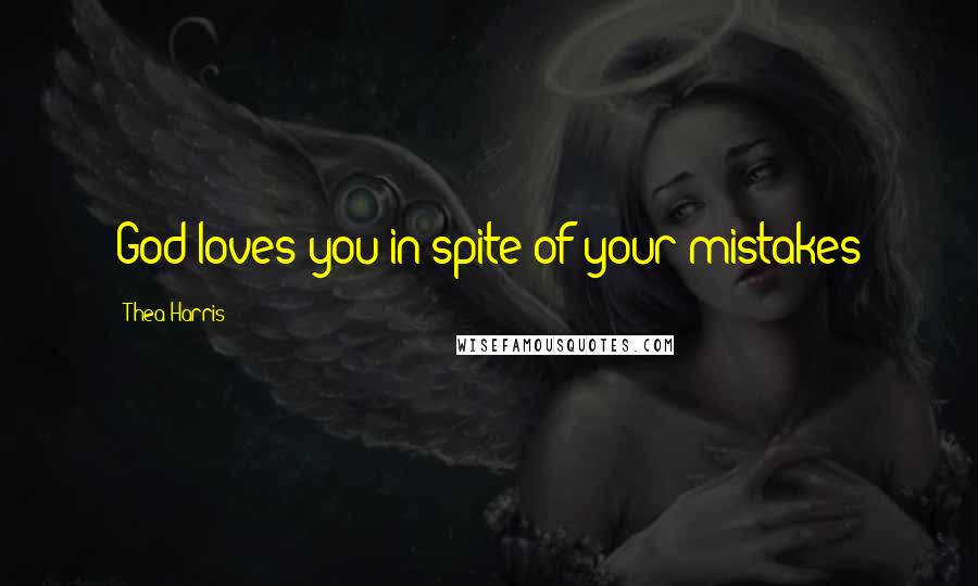 Thea Harris Quotes: God loves you in spite of your mistakes