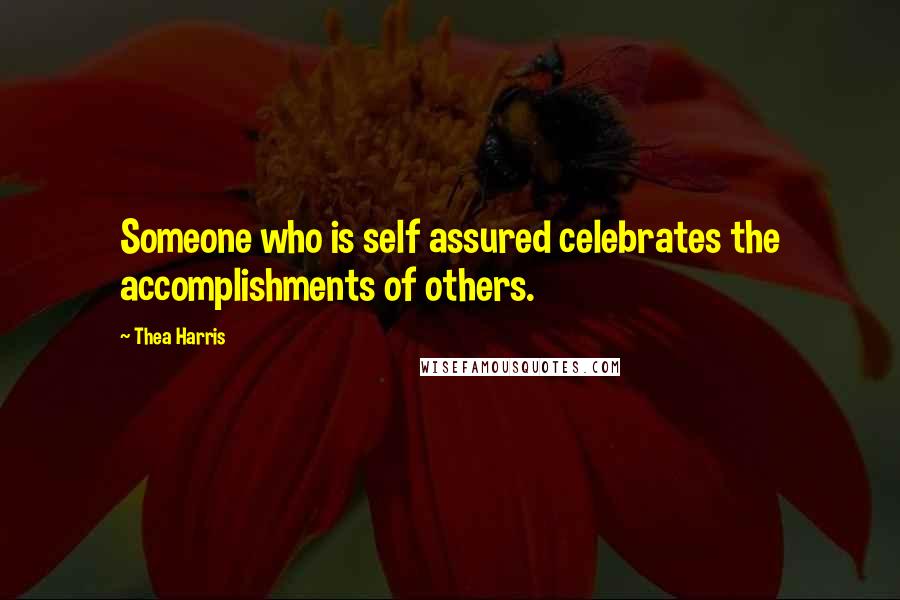 Thea Harris Quotes: Someone who is self assured celebrates the accomplishments of others.