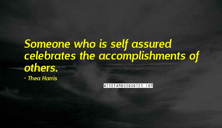 Thea Harris Quotes: Someone who is self assured celebrates the accomplishments of others.