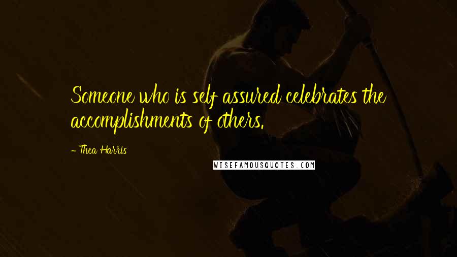 Thea Harris Quotes: Someone who is self assured celebrates the accomplishments of others.