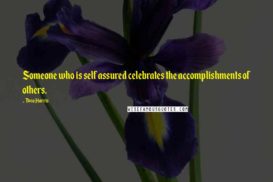 Thea Harris Quotes: Someone who is self assured celebrates the accomplishments of others.