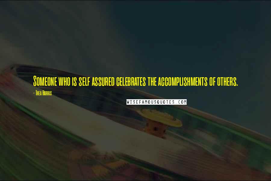 Thea Harris Quotes: Someone who is self assured celebrates the accomplishments of others.