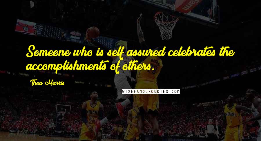 Thea Harris Quotes: Someone who is self assured celebrates the accomplishments of others.