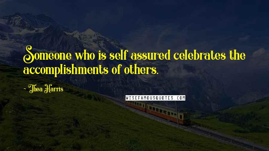 Thea Harris Quotes: Someone who is self assured celebrates the accomplishments of others.