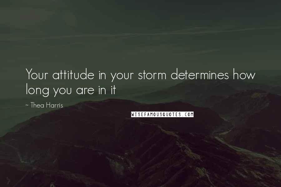 Thea Harris Quotes: Your attitude in your storm determines how long you are in it