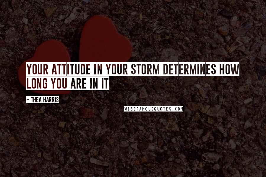 Thea Harris Quotes: Your attitude in your storm determines how long you are in it