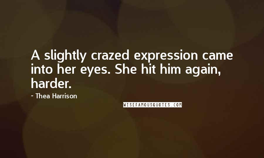 Thea Harrison Quotes: A slightly crazed expression came into her eyes. She hit him again, harder.