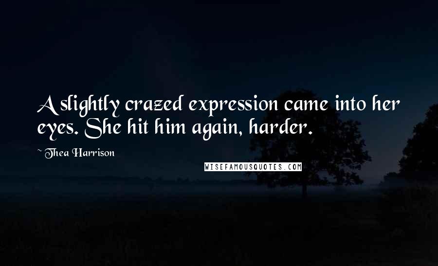 Thea Harrison Quotes: A slightly crazed expression came into her eyes. She hit him again, harder.