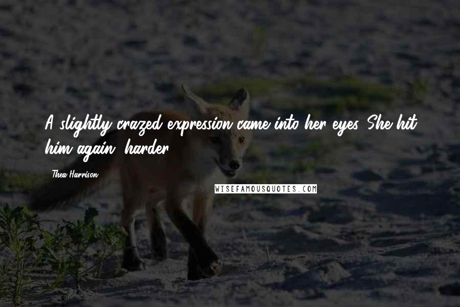 Thea Harrison Quotes: A slightly crazed expression came into her eyes. She hit him again, harder.