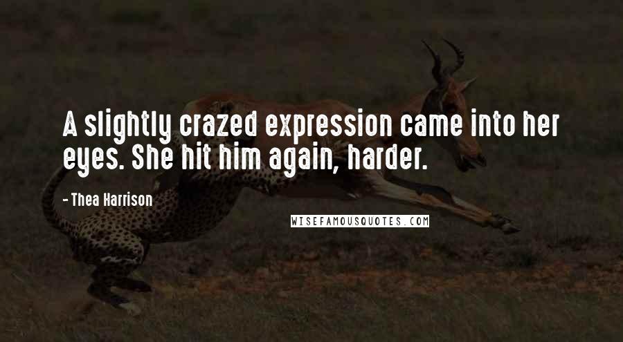 Thea Harrison Quotes: A slightly crazed expression came into her eyes. She hit him again, harder.