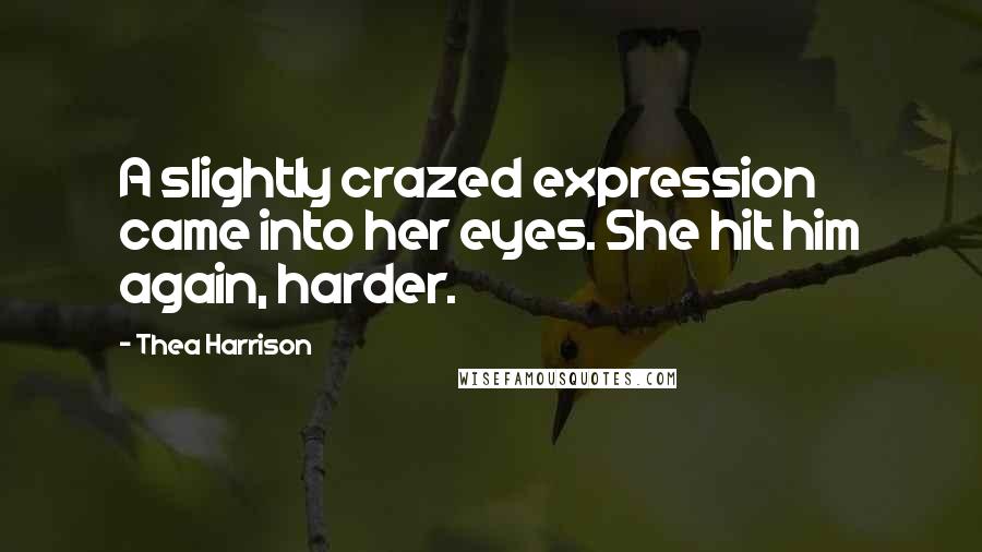 Thea Harrison Quotes: A slightly crazed expression came into her eyes. She hit him again, harder.