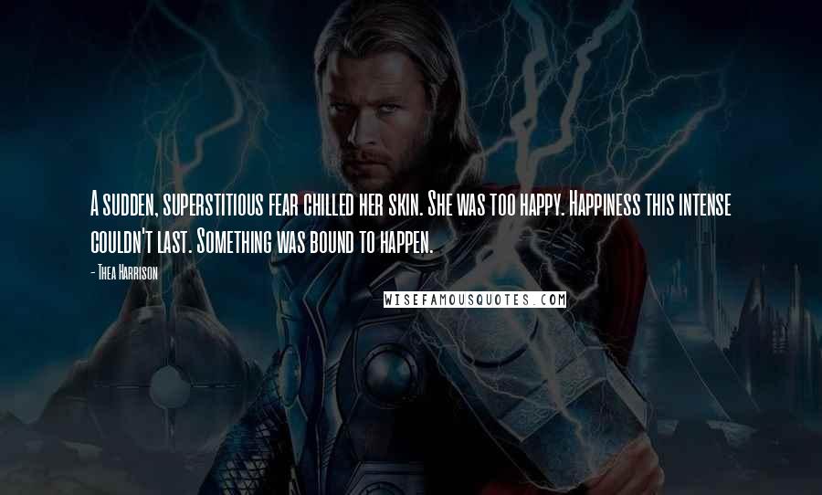 Thea Harrison Quotes: A sudden, superstitious fear chilled her skin. She was too happy. Happiness this intense couldn't last. Something was bound to happen.