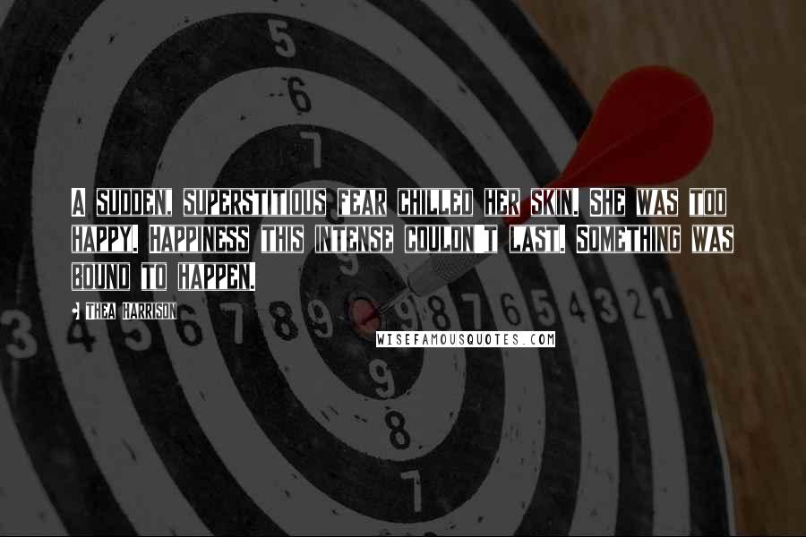 Thea Harrison Quotes: A sudden, superstitious fear chilled her skin. She was too happy. Happiness this intense couldn't last. Something was bound to happen.