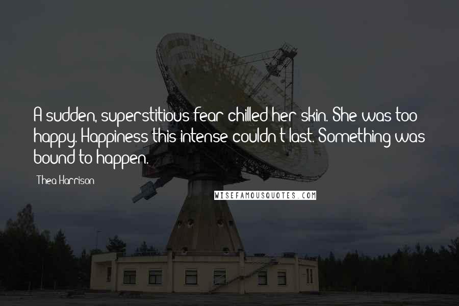 Thea Harrison Quotes: A sudden, superstitious fear chilled her skin. She was too happy. Happiness this intense couldn't last. Something was bound to happen.