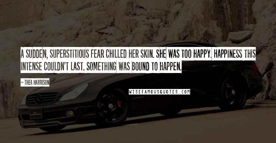 Thea Harrison Quotes: A sudden, superstitious fear chilled her skin. She was too happy. Happiness this intense couldn't last. Something was bound to happen.