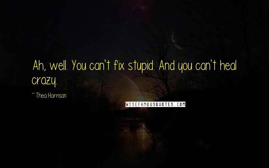 Thea Harrison Quotes: Ah, well. You can't fix stupid. And you can't heal crazy.