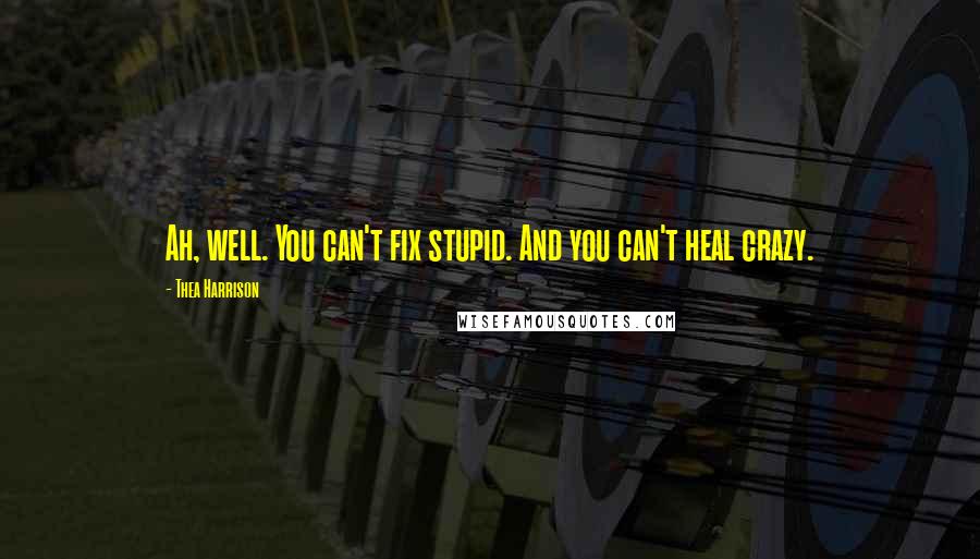 Thea Harrison Quotes: Ah, well. You can't fix stupid. And you can't heal crazy.