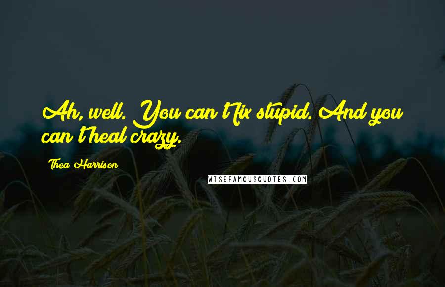 Thea Harrison Quotes: Ah, well. You can't fix stupid. And you can't heal crazy.