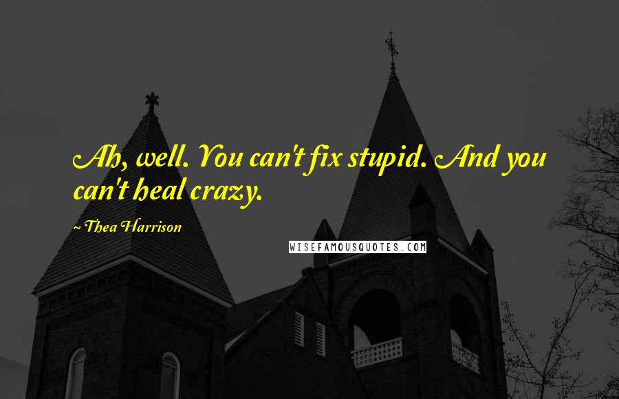 Thea Harrison Quotes: Ah, well. You can't fix stupid. And you can't heal crazy.