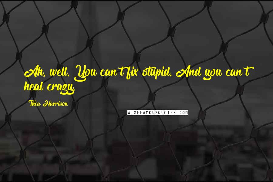 Thea Harrison Quotes: Ah, well. You can't fix stupid. And you can't heal crazy.