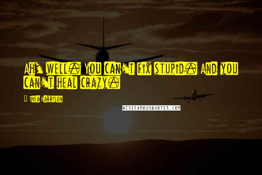 Thea Harrison Quotes: Ah, well. You can't fix stupid. And you can't heal crazy.