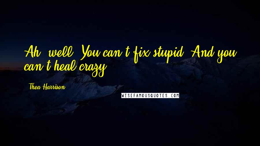 Thea Harrison Quotes: Ah, well. You can't fix stupid. And you can't heal crazy.