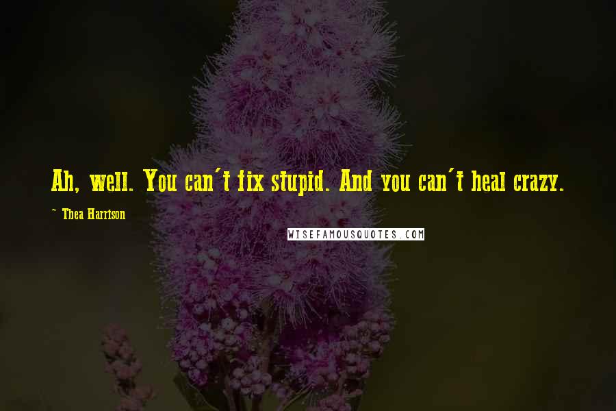 Thea Harrison Quotes: Ah, well. You can't fix stupid. And you can't heal crazy.