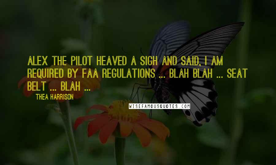 Thea Harrison Quotes: Alex the pilot heaved a sigh and said, I am required by FAA regulations ... blah blah ... seat belt ... blah ...