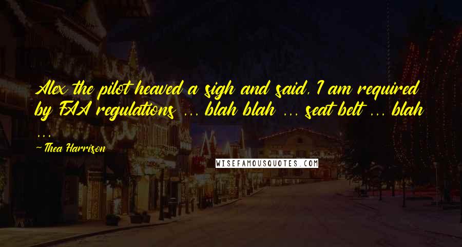 Thea Harrison Quotes: Alex the pilot heaved a sigh and said, I am required by FAA regulations ... blah blah ... seat belt ... blah ...